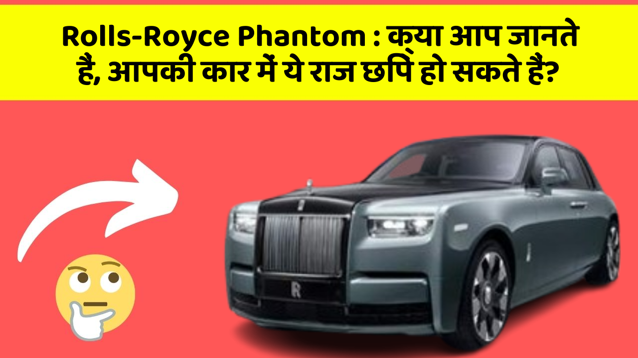 Rolls-Royce Phantom: क्या आप जानते हैं, आपकी कार में ये राज छिपे हो सकते हैं?