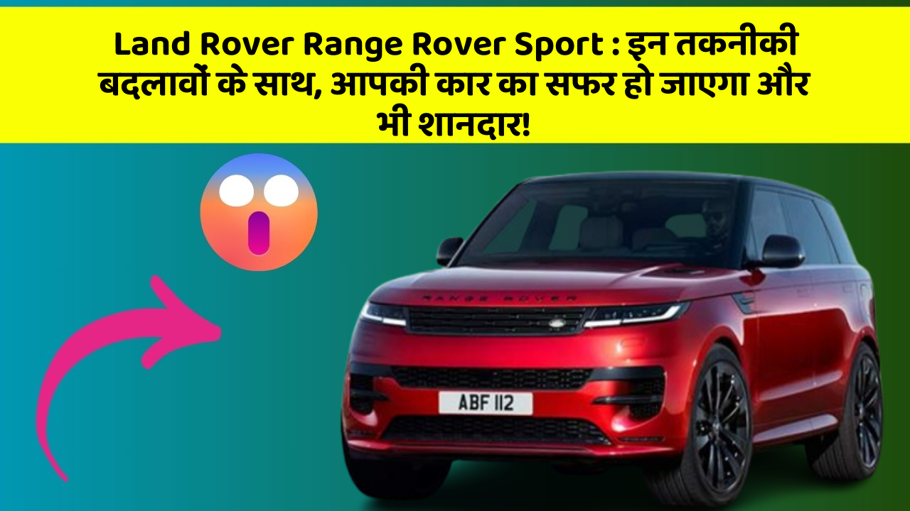 Land Rover Range Rover Sport: इन तकनीकी बदलावों के साथ, आपकी कार का सफर हो जाएगा और भी शानदार!