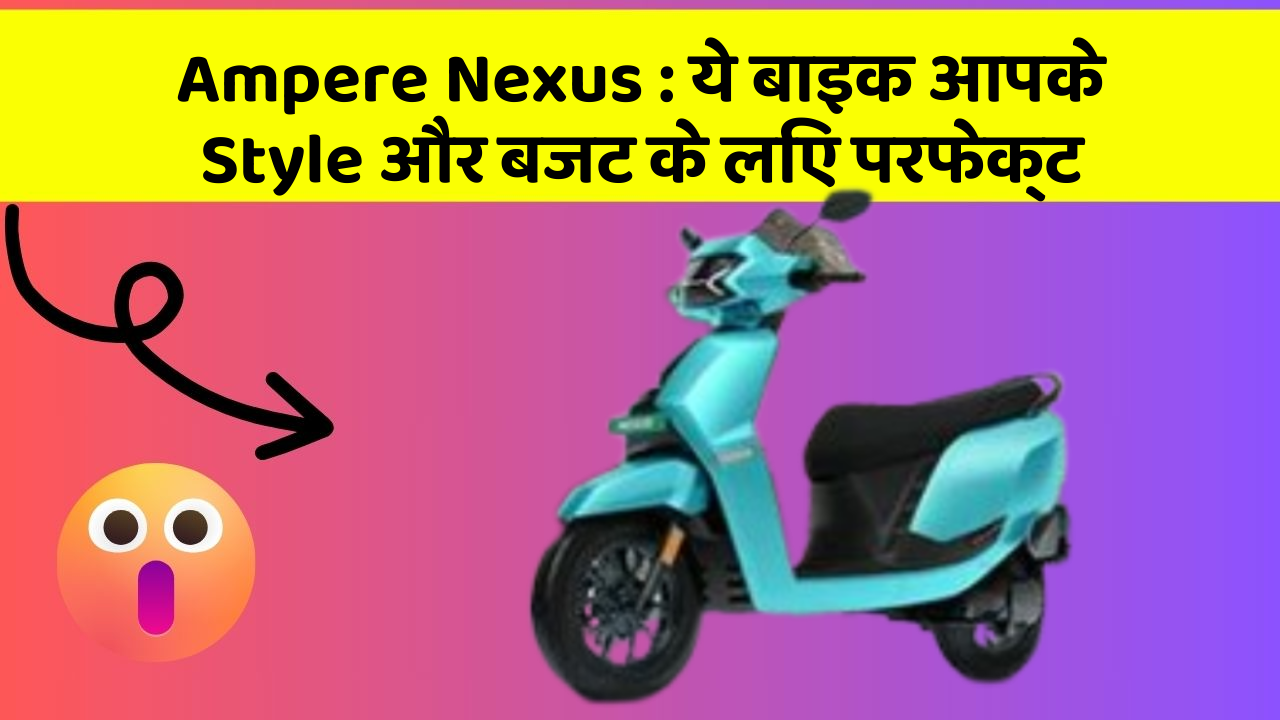 Ampere Nexus: ये बाइक आपके Style और बजट के लिए परफेक्ट
