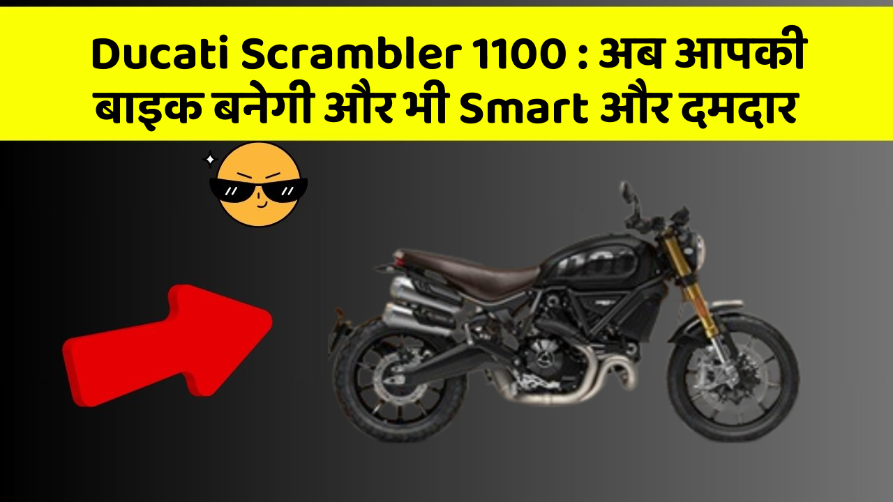 Ducati Scrambler 1100: अब आपकी बाइक बनेगी और भी Smart और दमदार