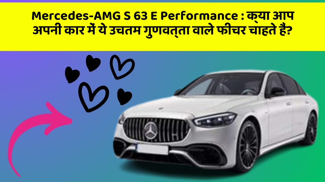 Mercedes-AMG S 63 E Performance: क्या आप अपनी कार में ये उचतम गुणवत्ता वाले फीचर चाहते हैं?