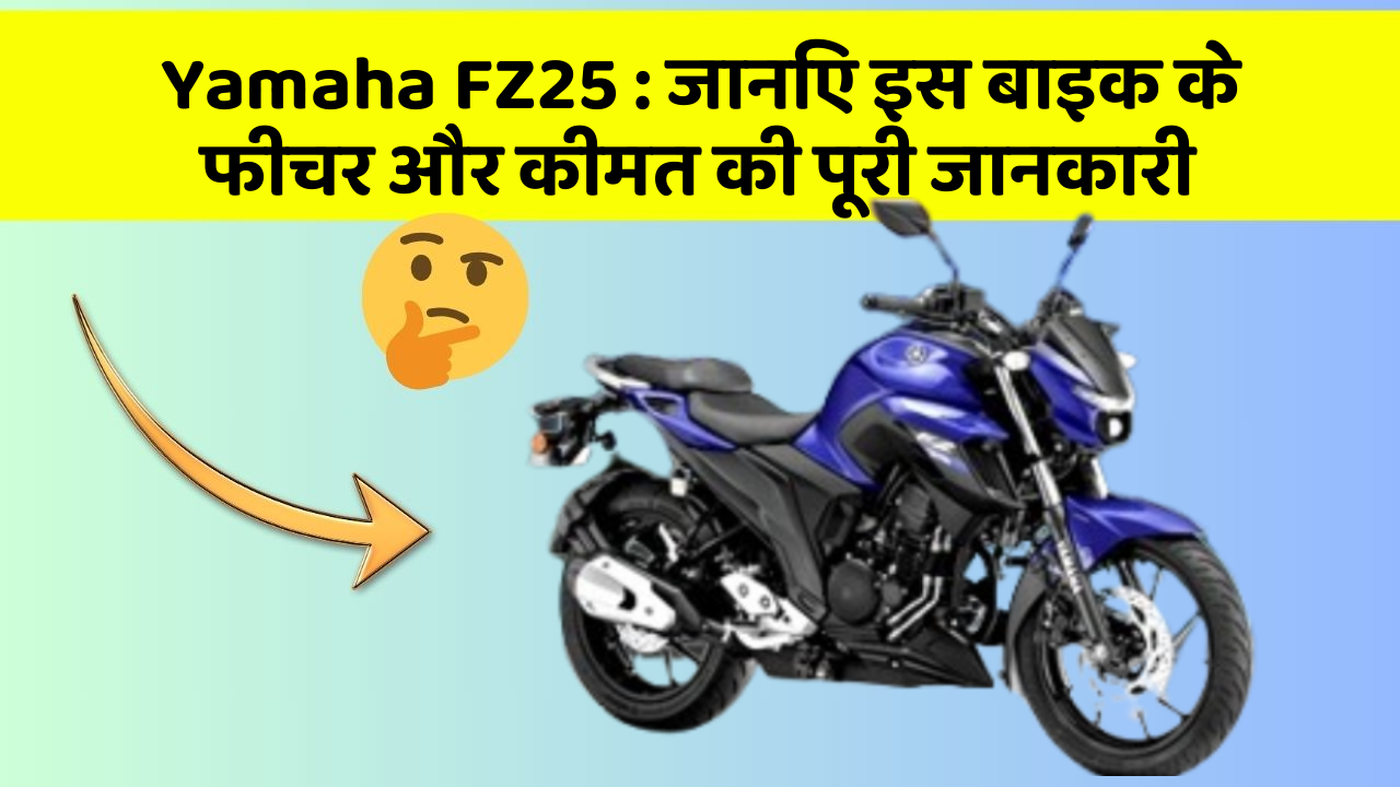 Yamaha FZ25: जानिए इस बाइक के फीचर और कीमत की पूरी जानकारी