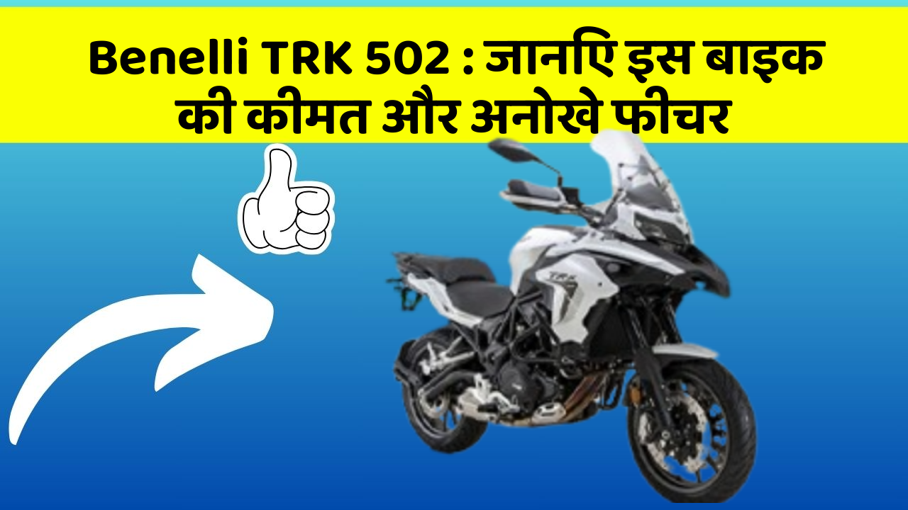 Benelli TRK 502: जानिए इस बाइक की कीमत और अनोखे फीचर