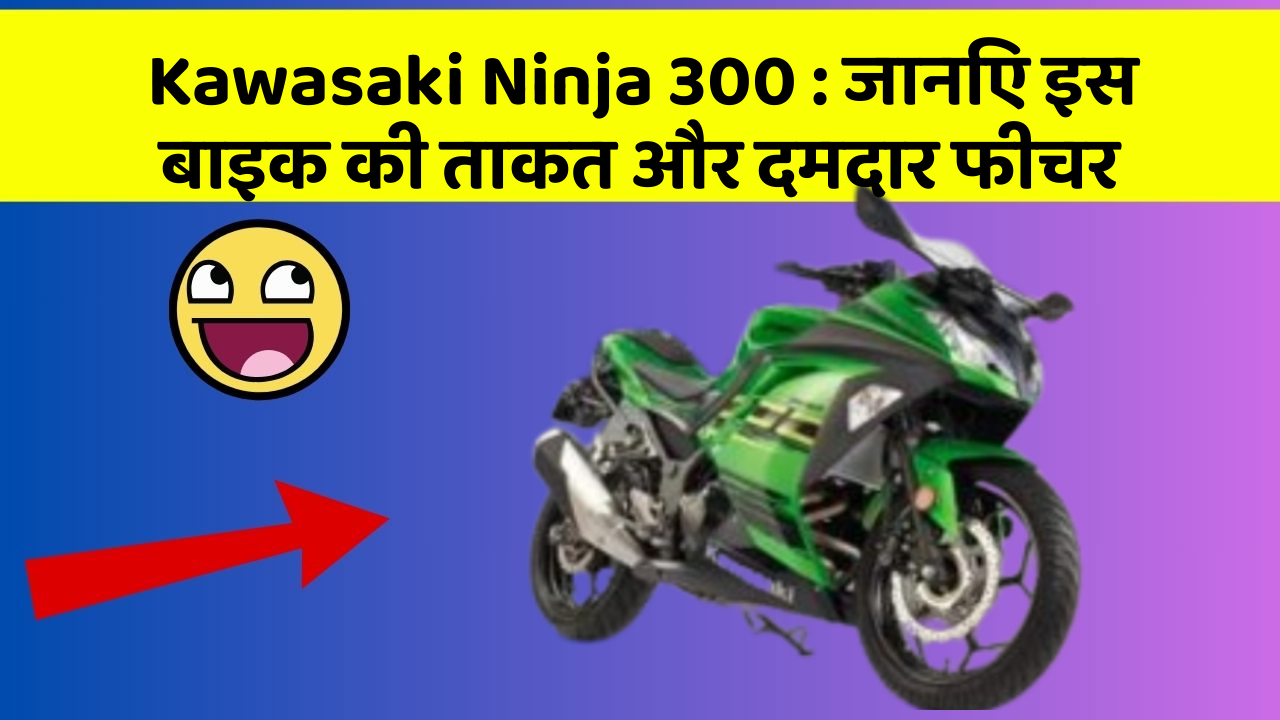 Kawasaki Ninja 300: जानिए इस बाइक की ताकत और दमदार फीचर