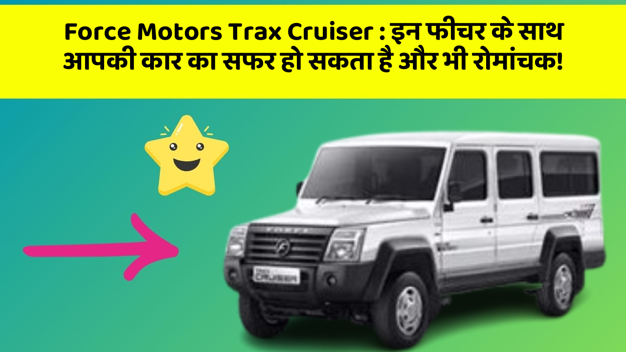 Force Motors Trax Cruiser: इन फीचर के साथ आपकी कार का सफर हो सकता है और भी रोमांचक!