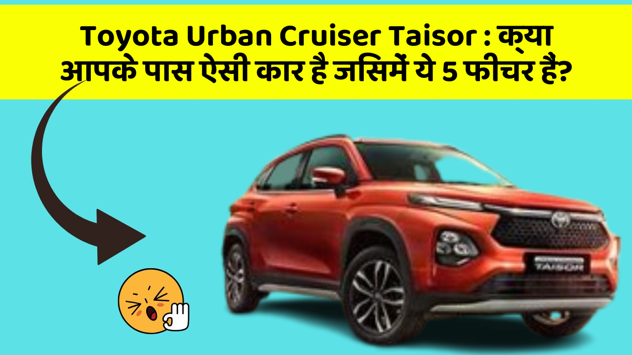 Toyota Urban Cruiser Taisor: क्या आपके पास ऐसी कार है जिसमें ये 5 फीचर हैं?