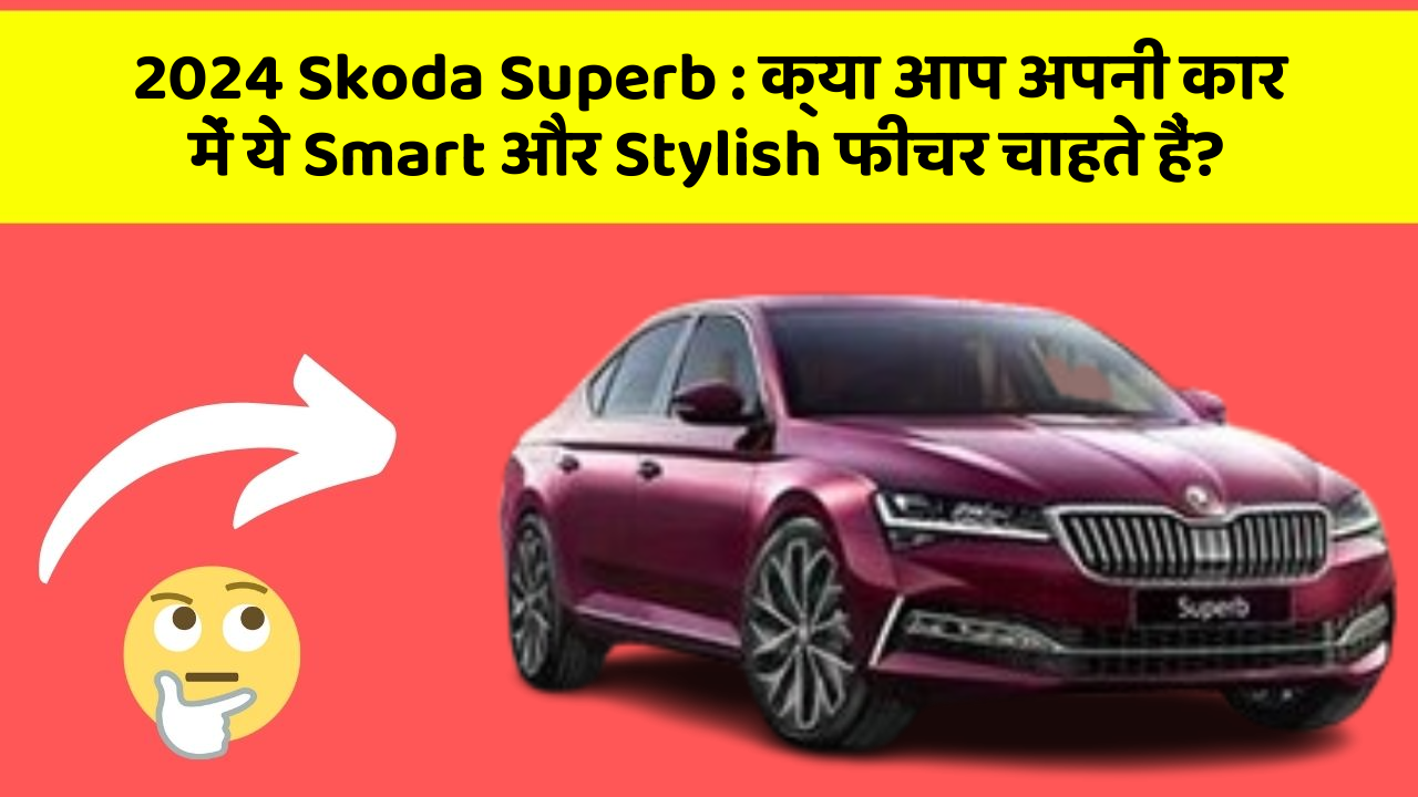 2024 Skoda Superb : क्या आप अपनी कार में ये Smart और Stylish फीचर चाहते हैं?
