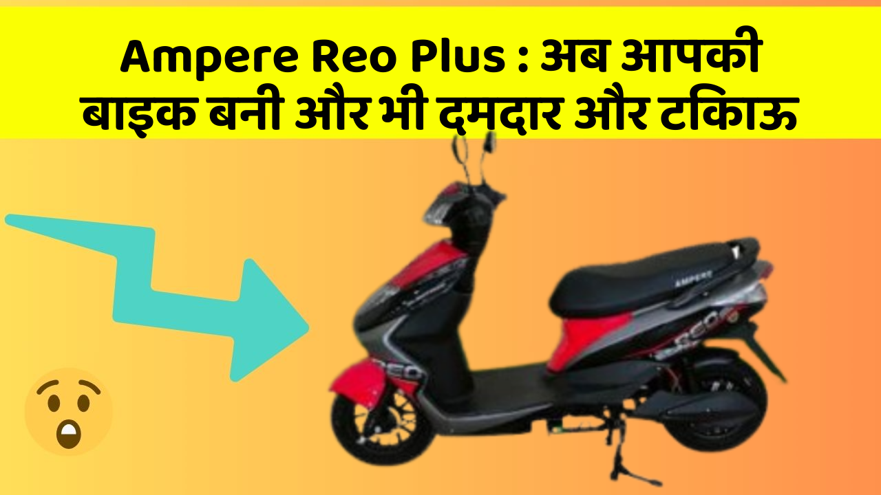 Ampere Reo Plus: अब आपकी बाइक बनी और भी दमदार और टिकाऊ
