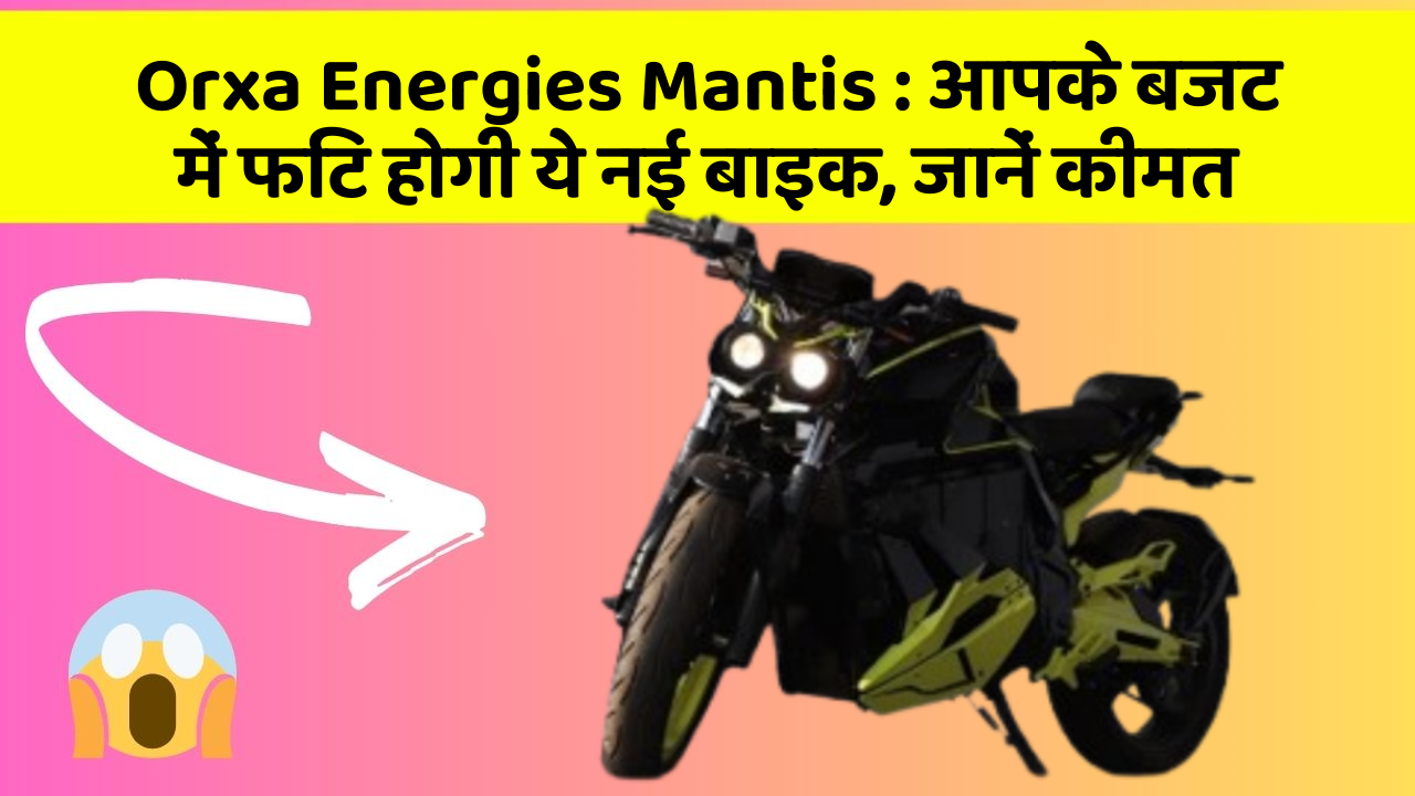 Orxa Energies Mantis: आपके बजट में फिट होगी ये नई बाइक, जानें कीमत