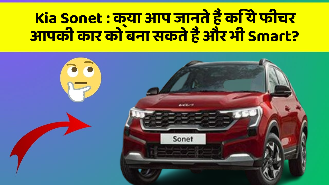 Kia Sonet:क्या आप जानते हैं कि ये फीचर आपकी कार को बना सकते हैं और भी Smart?