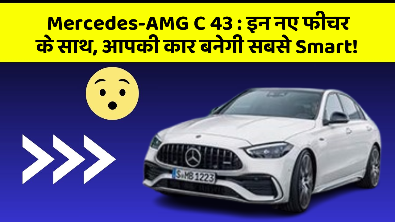 Mercedes-AMG C 43: इन नए फीचर के साथ, आपकी कार बनेगी सबसे Smart!