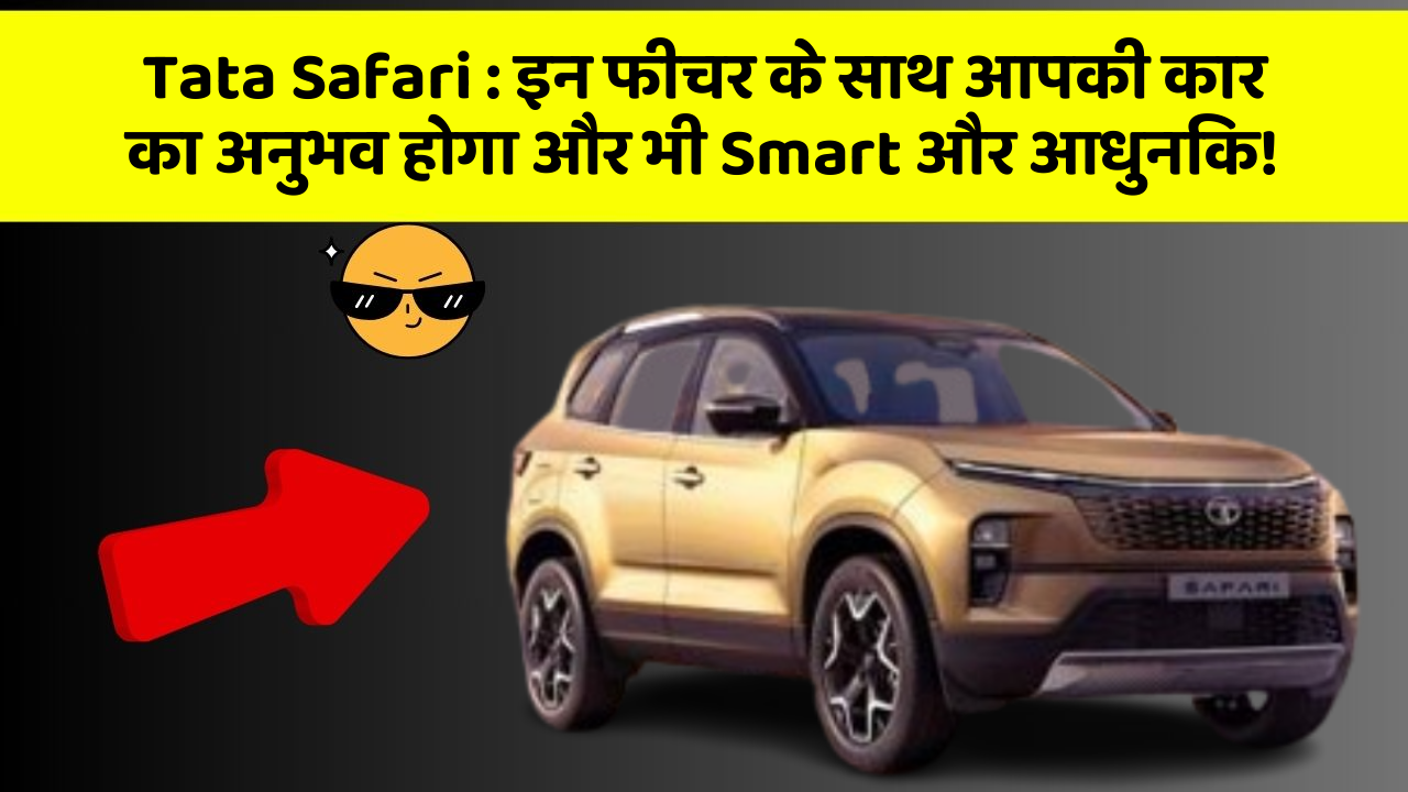 Tata Safari: इन फीचर के साथ आपकी कार का अनुभव होगा और भी Smart और आधुनिक!