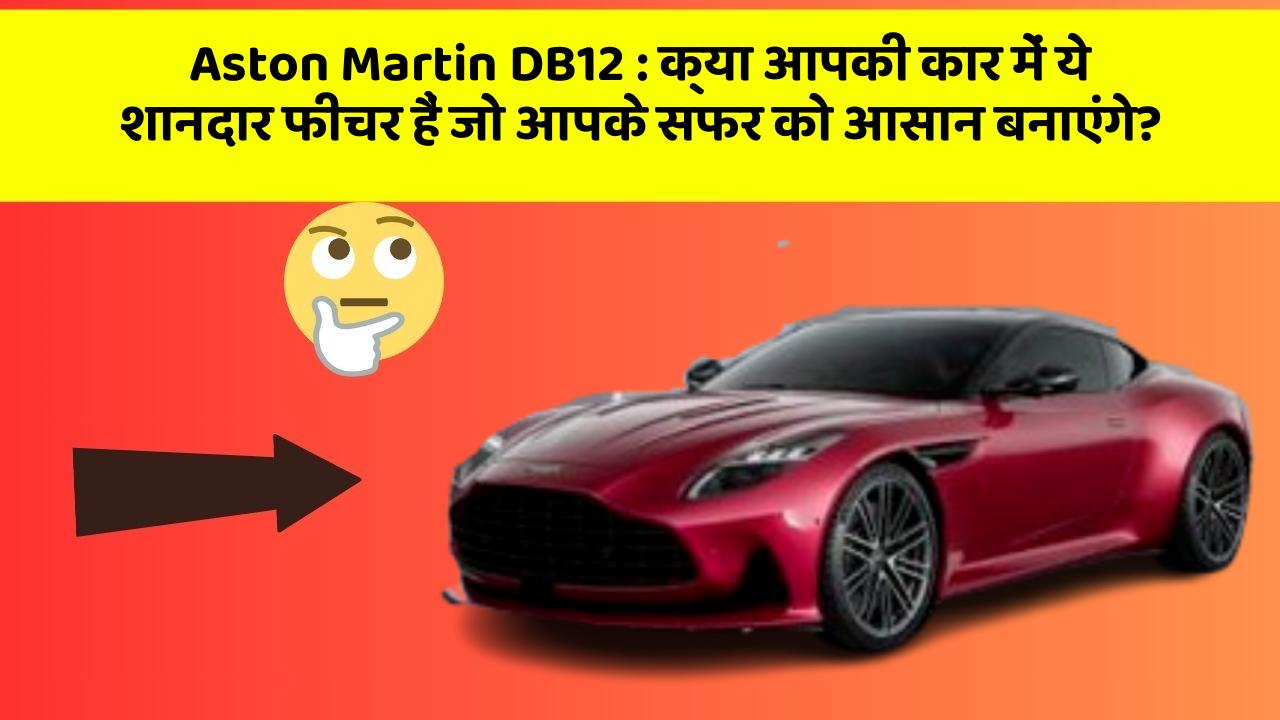 Aston Martin DB12: क्या आपकी कार में ये शानदार फीचर हैं जो आपके सफर को आसान बनाएंगे?