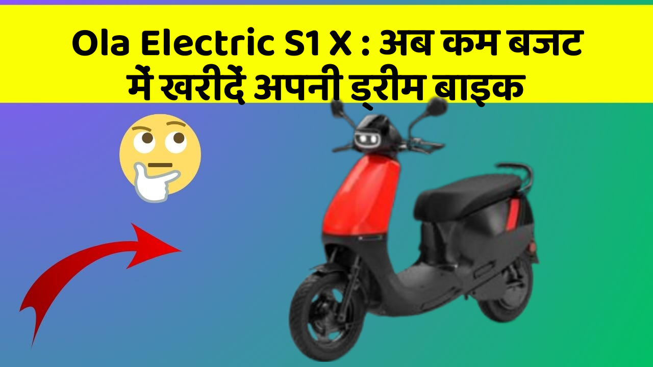 Ola Electric S1 X: अब कम बजट में खरीदें अपनी ड्रीम बाइक