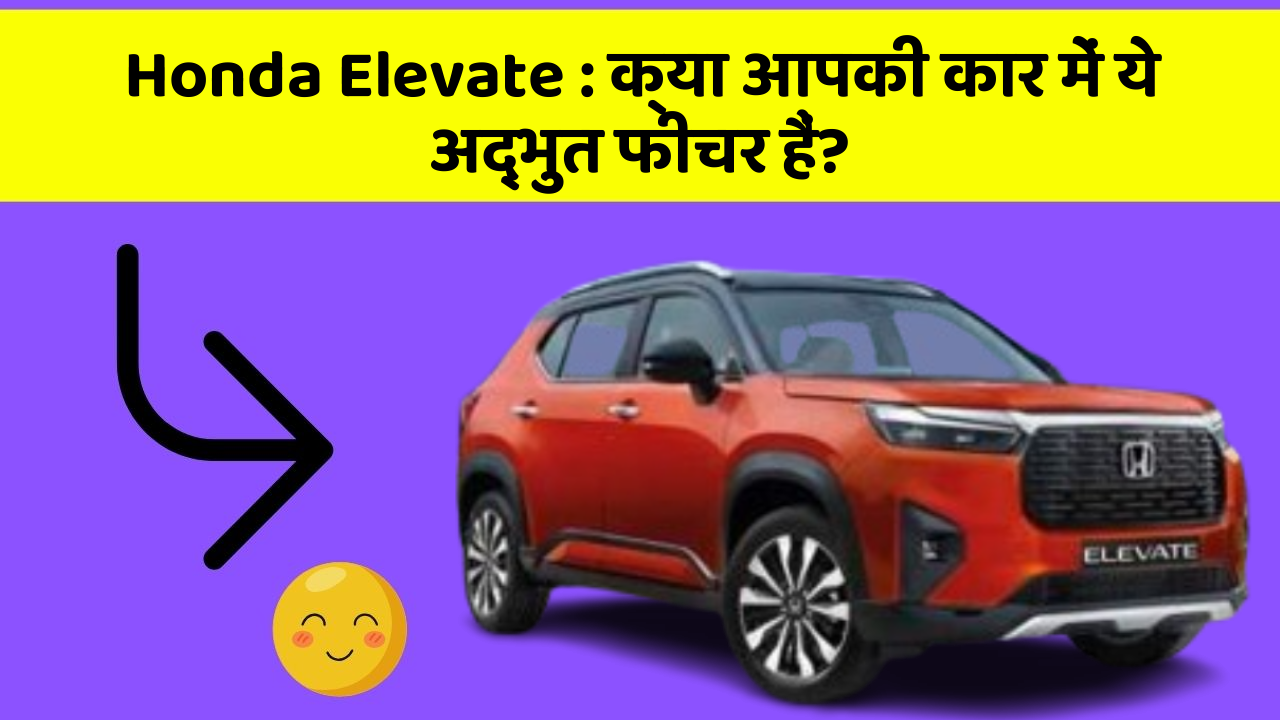 Honda Elevate: क्या आपकी कार में ये अद्भुत फीचर हैं?