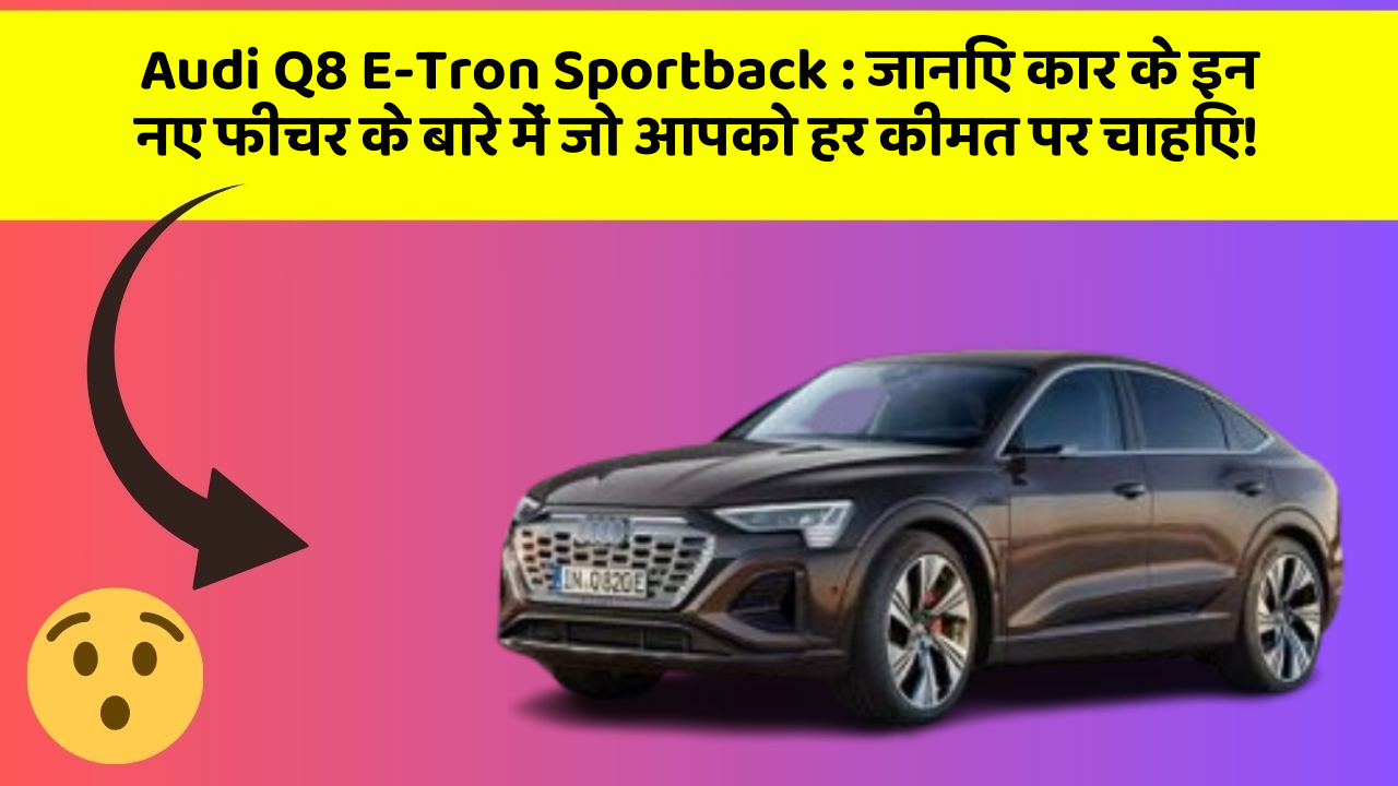 Audi Q8 E-Tron Sportback:जानिए कार के इन नए फीचर के बारे में जो आपको हर कीमत पर चाहिए!
