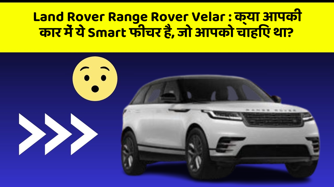 Land Rover Range Rover Velar: क्या आपकी कार में ये Smart फीचर है, जो आपको चाहिए था?