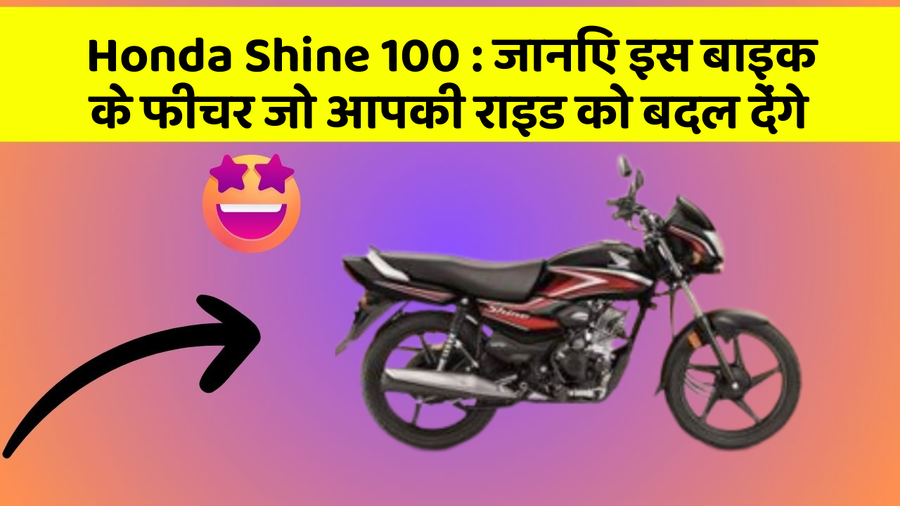 Honda Shine 100 : जानिए इस बाइक के फीचर जो आपकी राइड को बदल देंगे