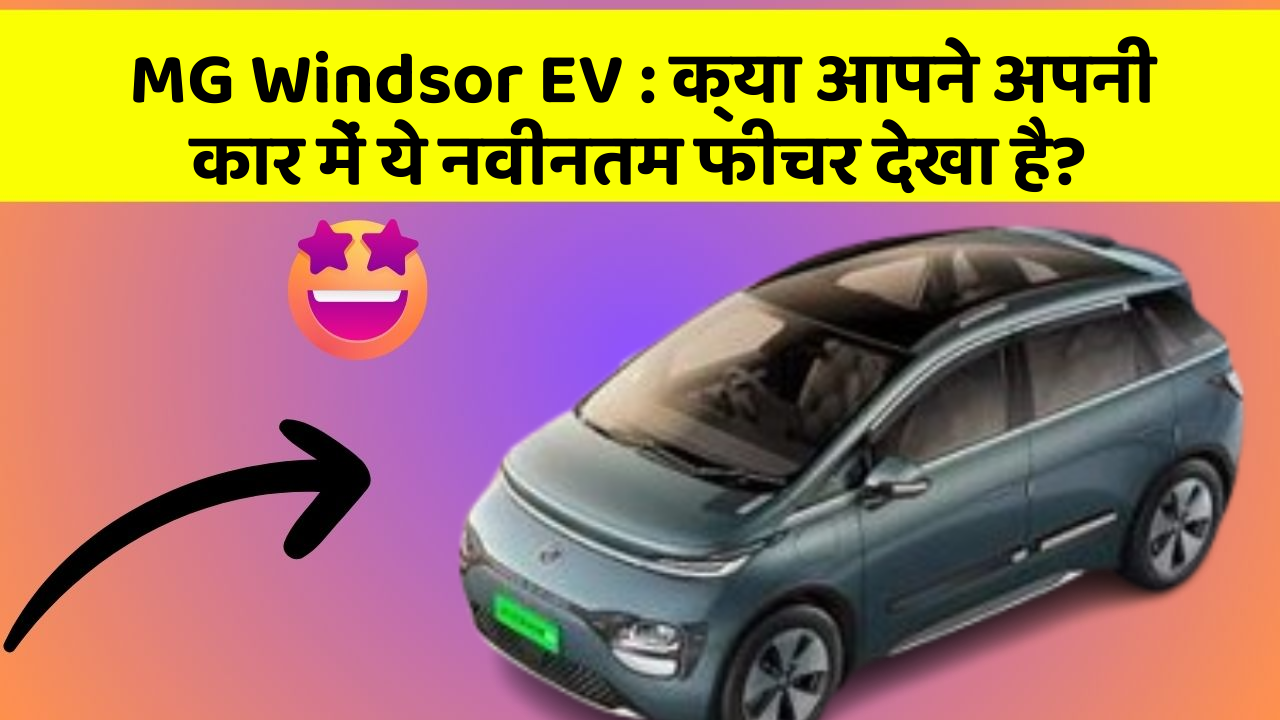 MG Windsor EV: क्या आपने अपनी कार में ये नवीनतम फीचर देखा है?