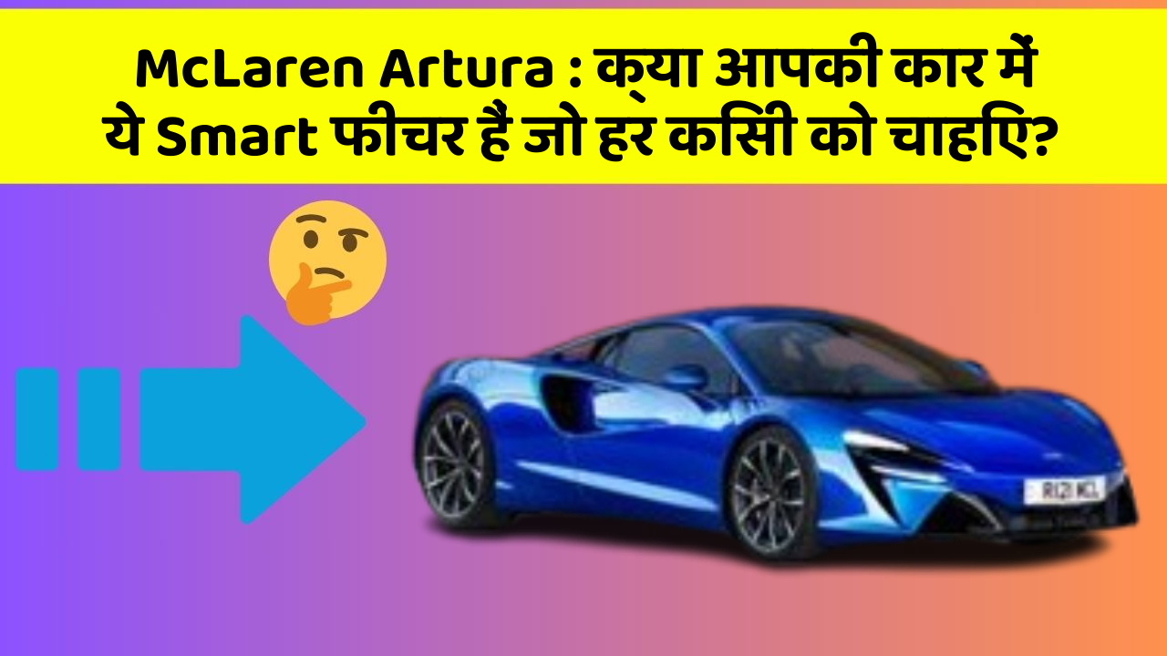 McLaren Artura : क्या आपकी कार में ये Smart फीचर हैं जो हर किसी को चाहिए?