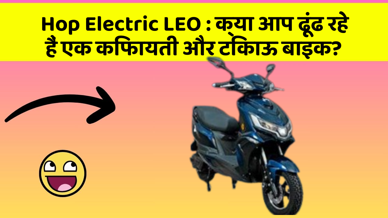 Hop Electric LEO: क्या आप ढूंढ रहे हैं एक किफायती और टिकाऊ बाइक?