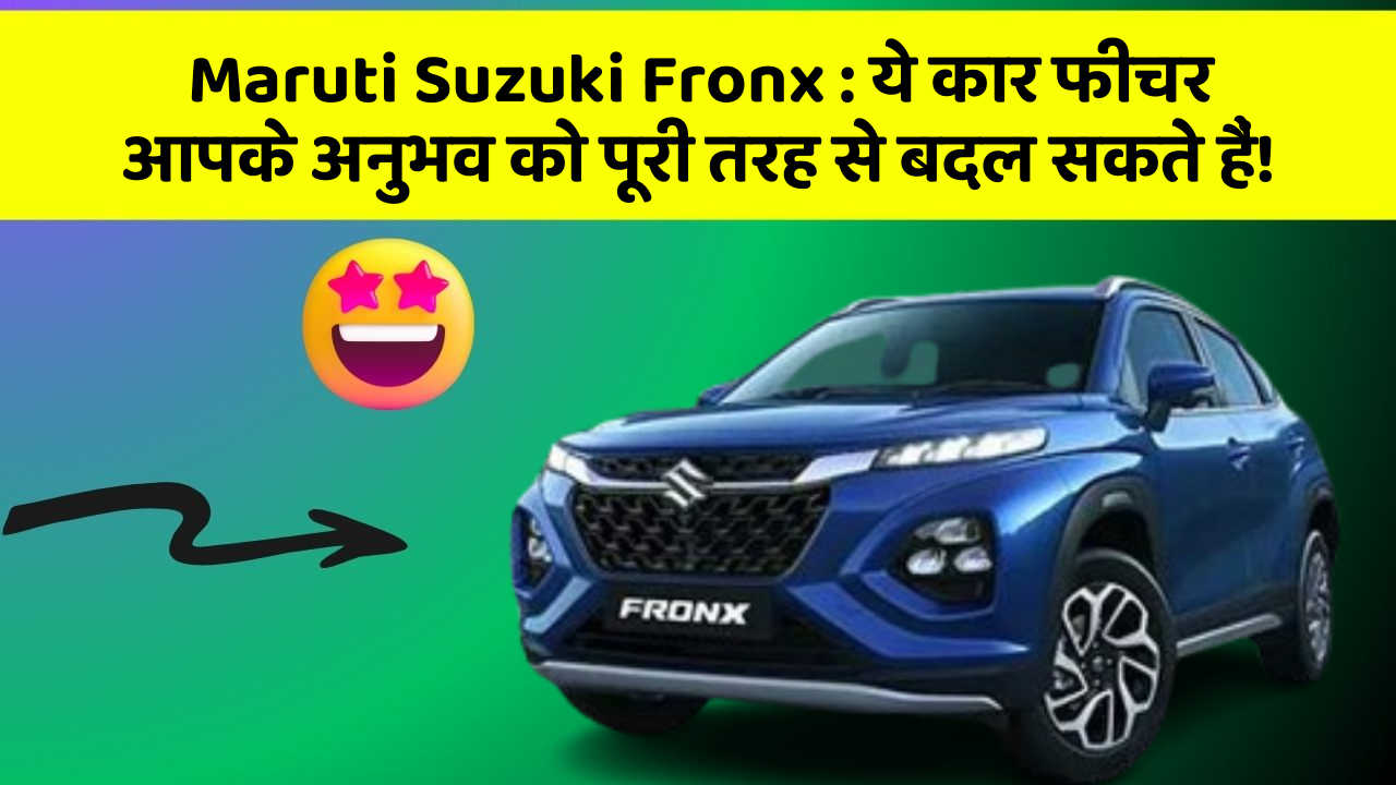 Maruti Suzuki Fronx: ये कार फीचर आपके अनुभव को पूरी तरह से बदल सकते हैं!