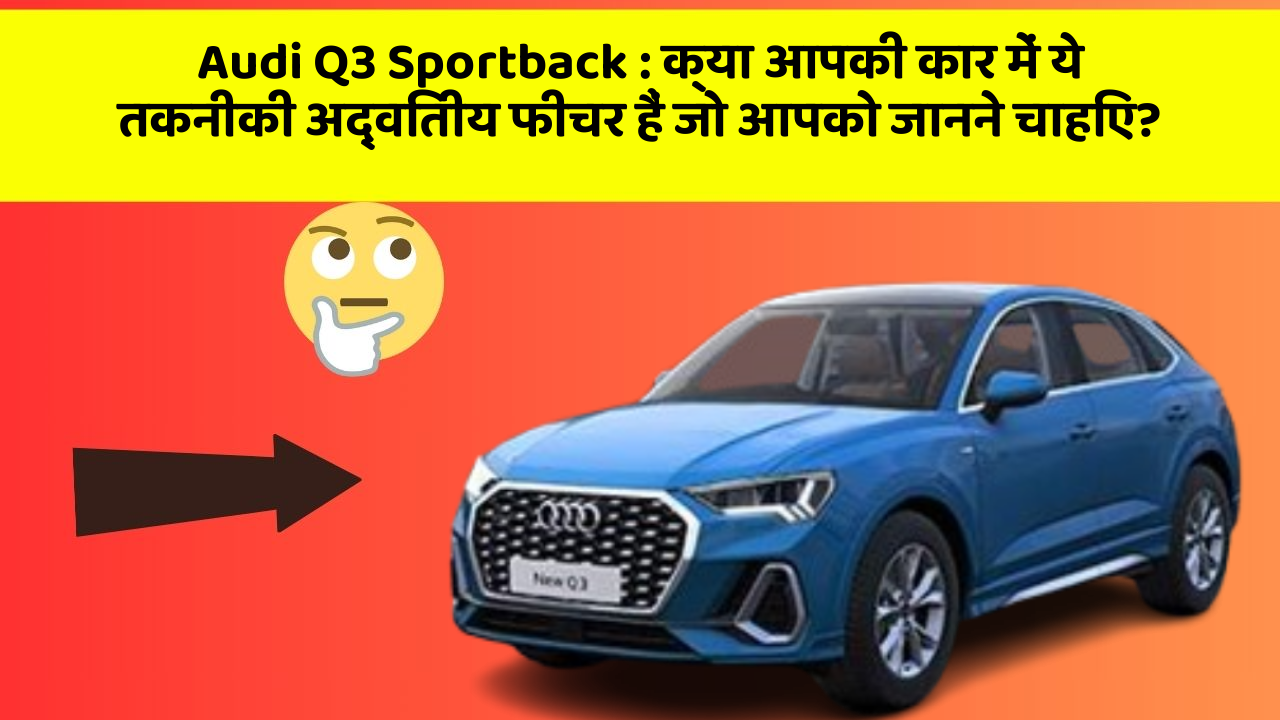 Audi Q3 Sportback: क्या आपकी कार में ये तकनीकी अद्वितीय फीचर हैं जो आपको जानने चाहिए?